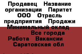 Продавец › Название организации ­ Паритет, ООО › Отрасль предприятия ­ Продажи › Минимальный оклад ­ 21 000 - Все города Работа » Вакансии   . Саратовская обл.